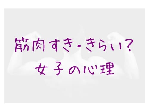 ムキムキ怖い ゴリマッチョ嫌い と 筋肉好き の女の心理とは